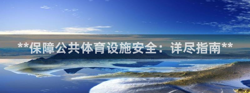 意昂3娱乐网站：**保障公共体育设施安全：详尽指南*
