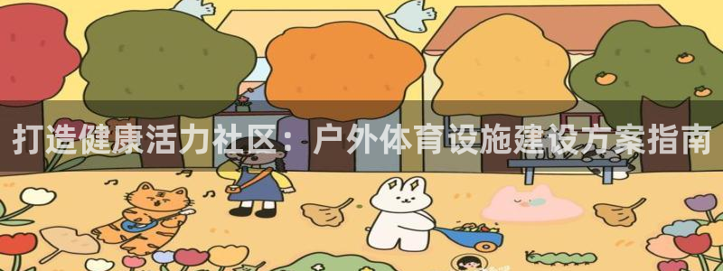意昂体育3软件：打造健康活力社区：户外体育设施建设方