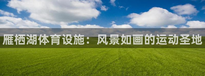 意昂体育3官方客服电话：雁栖湖体育设施：风景如画的运