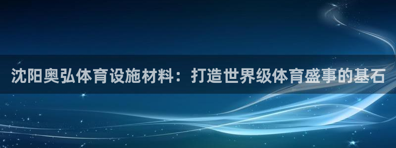 意昂3集团简介：沈阳奥弘体育设施材料：打造世界级体育