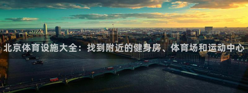 意昂3集团E.ON：北京体育设施大全：找到附近的健身