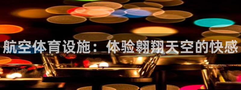 意昂体育3平台注册要钱吗是真的吗：航空体育设施：体验