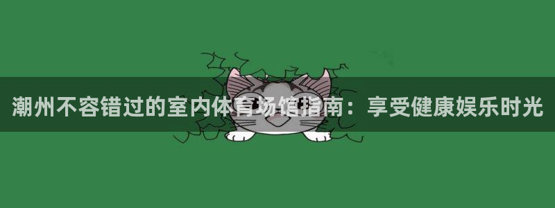 意昂3娱乐首页官网下载：潮州不容错过的室内体育场馆指