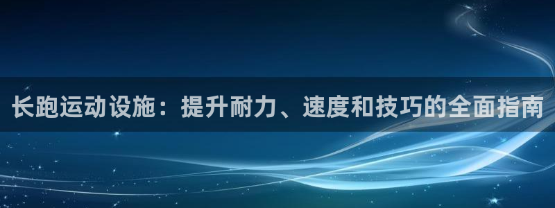 意昂3娱乐代理怎么样：长跑运动设施：提升耐力、速度和