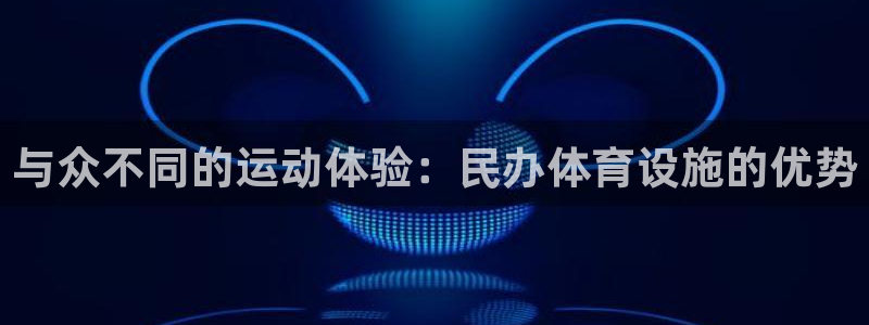 意昂体育3娱乐：与众不同的运动体验：民办体育设施的优