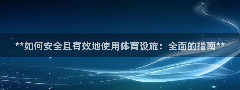 意昂集团官网：**如何安全且有效地使用体育设施：全面