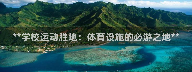 意昂体育3招商电话是多少啊：**学校运动胜地：体育设