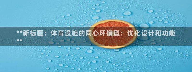 意昂体育3开户：**新标题：体育设施的同心环模型：优