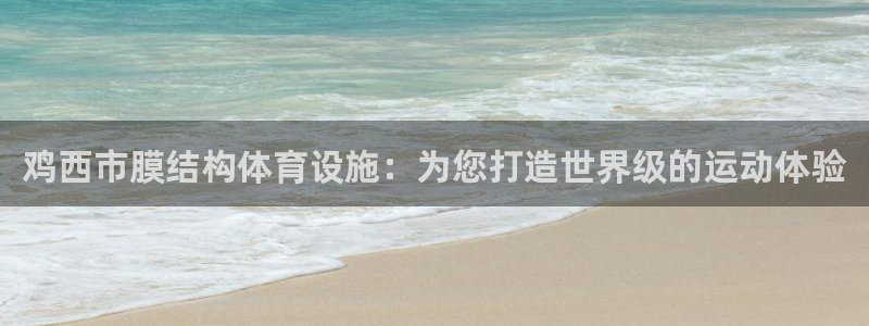 意昂3开户：鸡西市膜结构体育设施：为您打造世界级的运