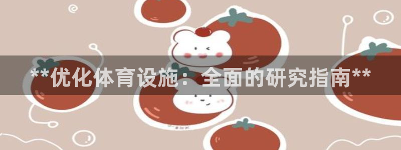 意昂体育3招商电话号码查询：**优化体育设施：全面的