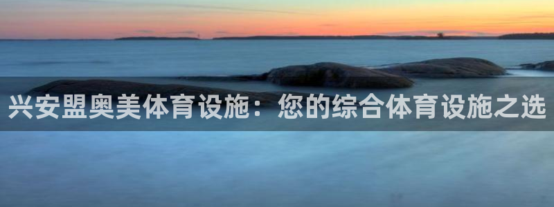 海南意昂体育3：兴安盟奥美体育设施：您的综合体育设施
