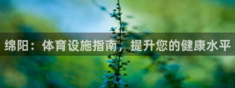 意昂体育3招商电话号码查询：绵阳：体育设施指南，提升