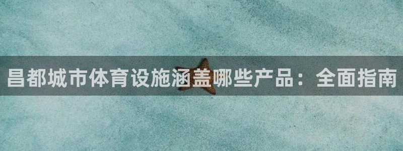 意昂3代理：昌都城市体育设施涵盖哪些产品：全面指南