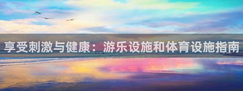 意昂体育3招商电话地址查询：享受刺激与健康：游乐设施