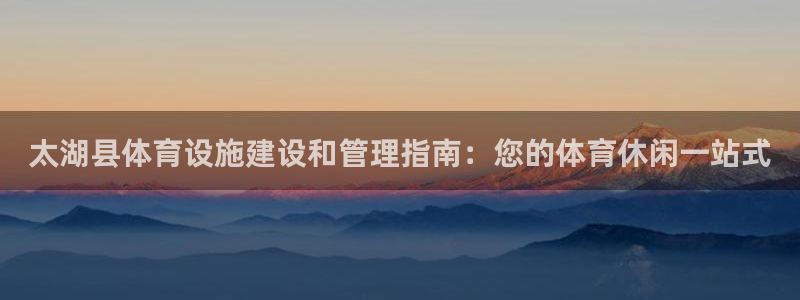 意昂体育3联系电话：太湖县体育设施建设和管理指南：您