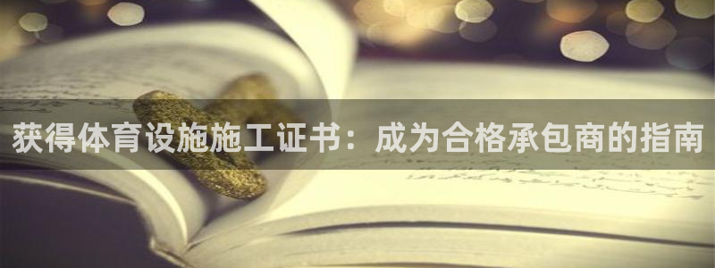 意昂体育3招商电话：获得体育设施施工证书：成为合格承