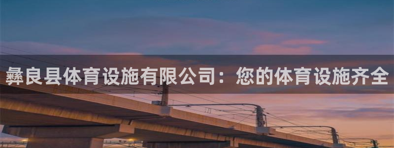 意昂体育3招商电话号码是多少号：彝良县体育设施有限公