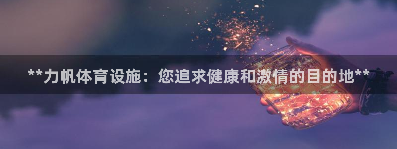 意昂3娱乐首页官网下载：**力帆体育设施：您追求健康