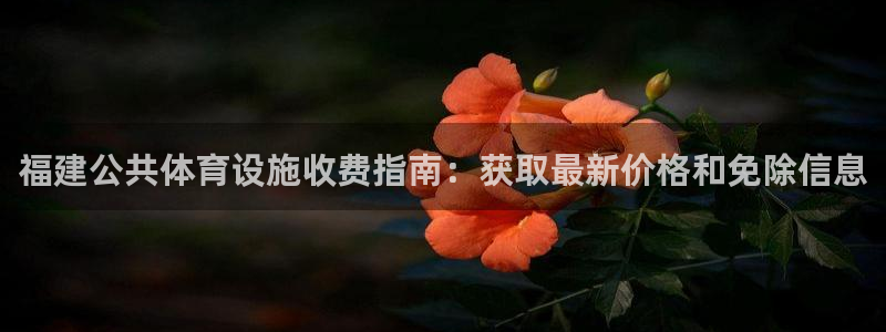 意昂体育3招商电话地址查询：福建公共体育设施收费指南