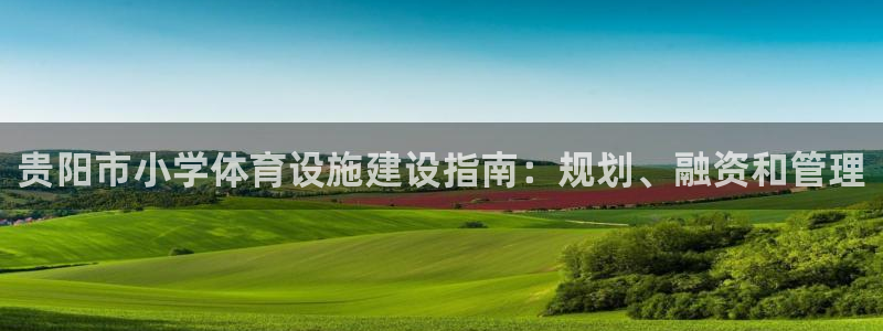 海南意昂体育3发展怎么样：贵阳市小学体育设施建设指南
