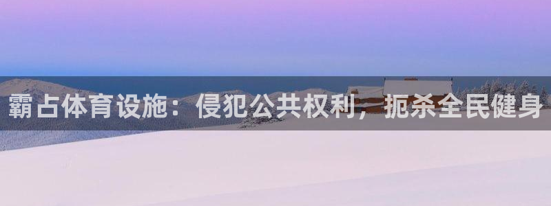 注册意昂3：霸占体育设施：侵犯公共权利，扼杀全民健身