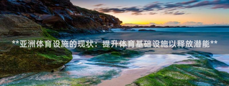 意昂3神州：**亚洲体育设施的现状：提升体育基础设施