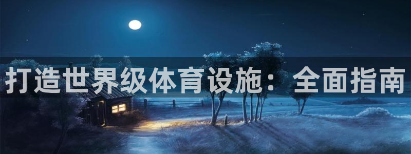 意昂体育3招商电话号码查询：打造世界级体育设施：全面