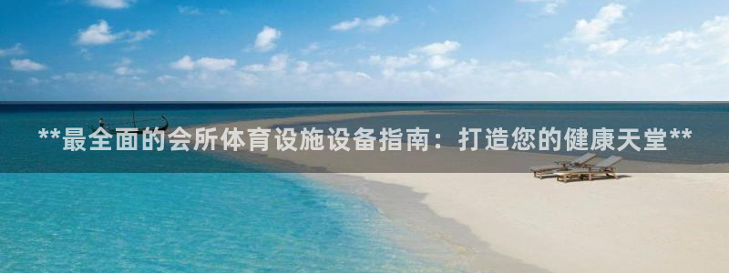 意昂3开户：**最全面的会所体育设施设备指南：打造您