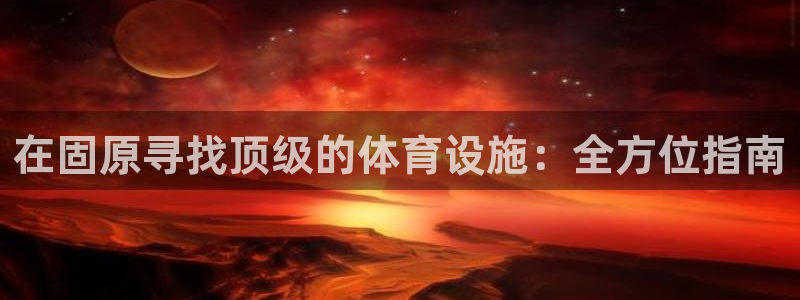 意昂体育3平台注册流程视频：在固原寻找顶级的体育设施