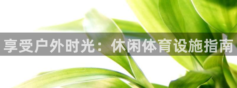 意昂体育3平台是正规平台吗安全吗：享受户外时光：休闲