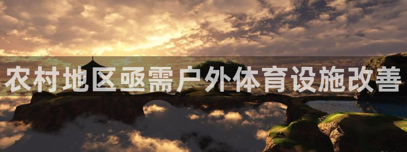 意昂3集团官网首页网址：农村地区亟需户外体育设施改善