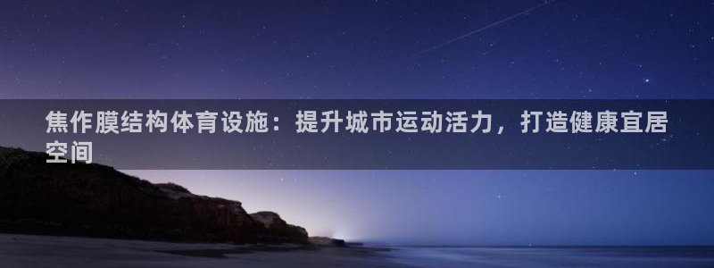 意昂体育3开户：焦作膜结构体育设施：提升城市运动活力