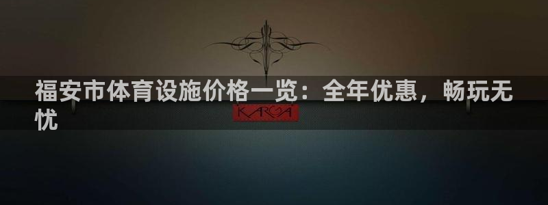 意昂3集团E.ON：福安市体育设施价格一览：全年优惠