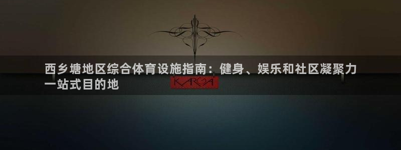 意昂3集团：西乡塘地区综合体育设施指南：健身、娱乐和