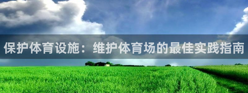 意昂3娱乐代理怎么样：保护体育设施：维护体育场的最佳