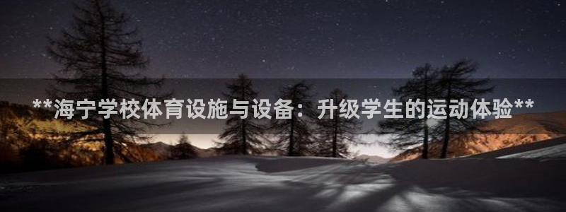 意昂体育3招商电话地址是多少：**海宁学校体育设施与