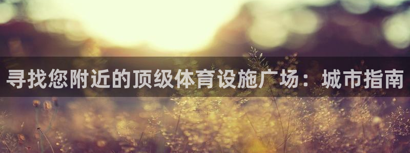 意昂3科技：寻找您附近的顶级体育设施广场：城市指南