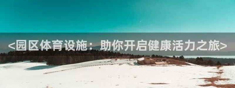 意昂3集团官网首页：<园区体育设施：助你开启健康活力