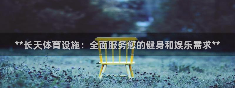 意昂3娱乐首页网站大全：**长天体育设施：全面服务您