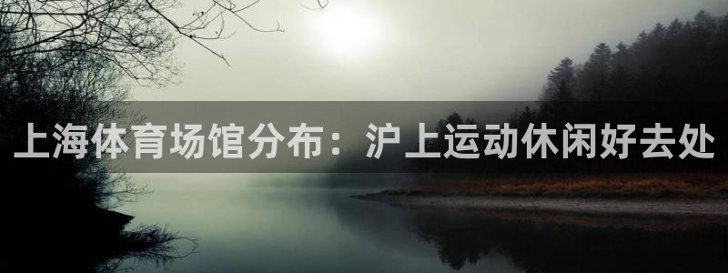 意昂3神州：上海体育场馆分布：沪上运动休闲好去处
