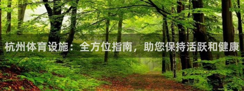 意昂3娱乐网站：杭州体育设施：全方位指南，助您保持活