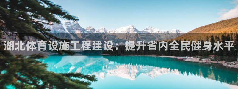 意昂3娱乐代理怎么样：湖北体育设施工程建设：提升省内