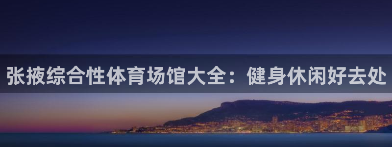 意昂集团官网：张掖综合性体育场馆大全：健身休闲好去处