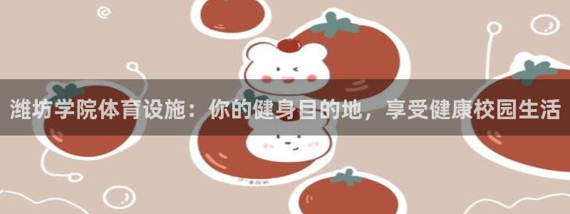 意昂3娱乐首页官网下载：潍坊学院体育设施：你的健身目