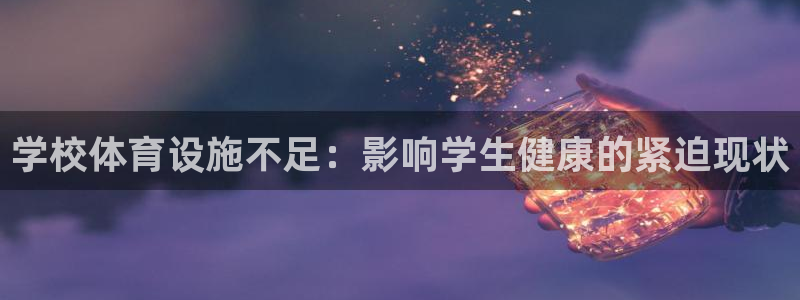 意昂3娱乐首页官网下载：学校体育设施不足：影响学生健