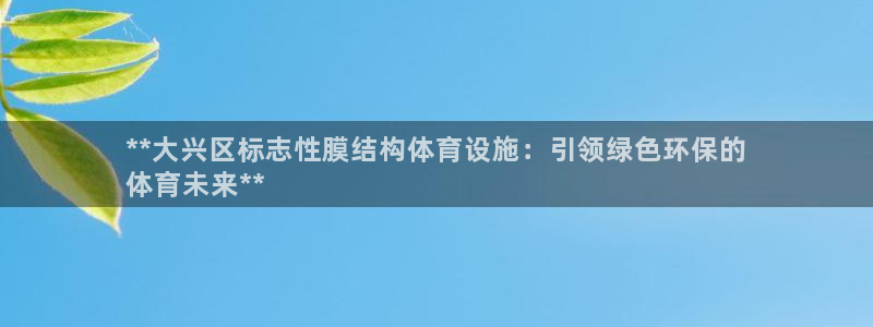 意昂3娱乐网站：**大兴区标志性膜结构体育设施：引领