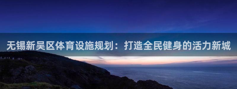 意昂体育3招商电话是多少啊：无锡新吴区体育设施规划：