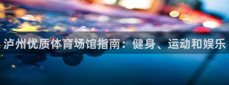 意昂3集团logo：泸州优质体育场馆指南：健身、运动