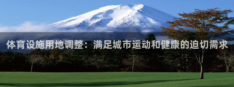 意昂体育3招商电话地址查询：体育设施用地调整：满足城