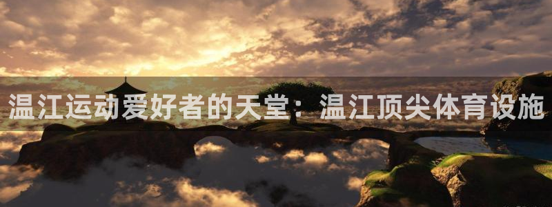 意昂体育3平台注册：温江运动爱好者的天堂：温江顶尖体